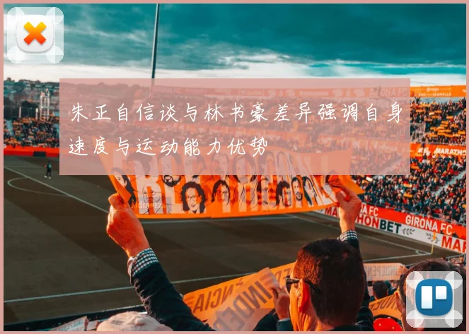 朱正自信谈与林书豪差异强调自身速度与运动能力优势